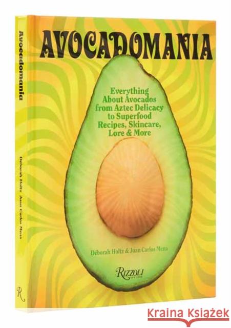 Avocadomania: Everything About Avocados from Aztec Delicacy to Superfood: Recipes, Skincare, Lore, & More Juan Carlos Mena 9780789345691 Rizzoli International Publications - książka