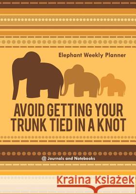 Avoid Getting Your Trunk Tied in a Knot: Elephant Weekly Planner @Journals Notebooks 9781683269366 @Journals Notebooks - książka