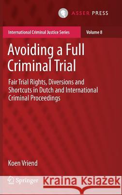 Avoiding a Full Criminal Trial: Fair Trial Rights, Diversions and Shortcuts in Dutch and International Criminal Proceedings Vriend, Koen 9789462651524 T.M.C. Asser Press - książka