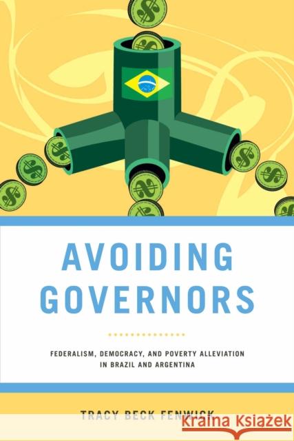 Avoiding Governors: Federalism, Democracy, and Poverty Alleviation in Brazil and Argentina Tracy Beck Fenwick 9780268028961 University of Notre Dame Press - książka