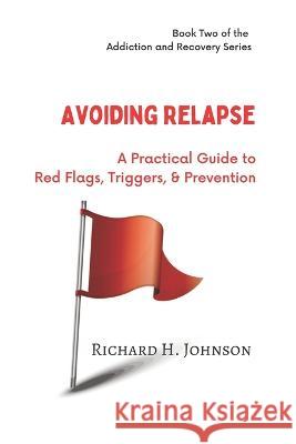 Avoiding Relapse: A Practical Guide to Red Flags, Triggers, and Prevention Richard H Johnson 9798815301771 Independently Published - książka