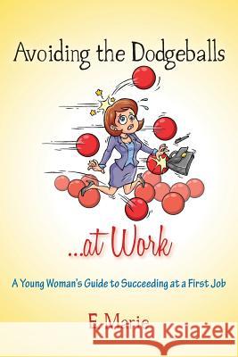 Avoiding the Dodgeballs...at Work: A Young Woman's Guide to Succeeding at a First Job E. Marie 9781484033951 Createspace - książka