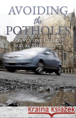 Avoiding the Potholes: Preventing Clergy Sexual Misconduct REV Dr Laura Nelson 9781630508814 Xulon Press - książka