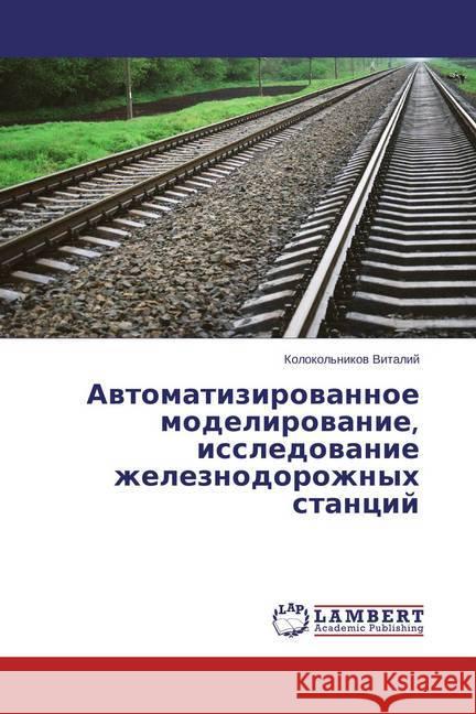 Avtomatizirovannoe modelirovanie, issledovanie zheleznodorozhnyh stancij Vitalij, Kolokol'nikov 9783659712814 LAP Lambert Academic Publishing - książka