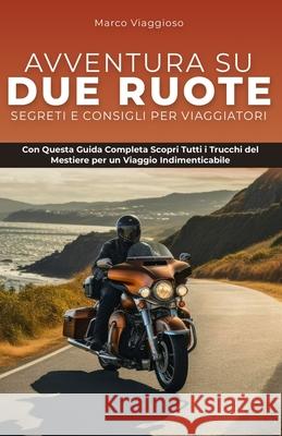 Avventura su Due Ruote: Segreti e Consigli per Viaggiatori: Con Questa Guida Completa Scopri Tutti i Trucchi del Mestiere per un Viaggio Indimenticabile Marco Viaggioso 9798326639714 Independently Published - książka
