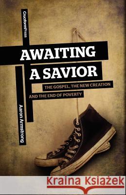 Awaiting a Savior: The Gospel, the New Creation and the End of Poverty Armstrong, Aaron 9781936760329 Cruciform Press - książka