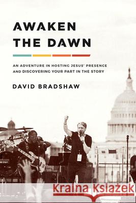 Awaken the Dawn: An Adventure in Hosting Jesus' Presence and Discovering Your Part in the Story Bradshaw, David 9781636410067 Charisma House - książka