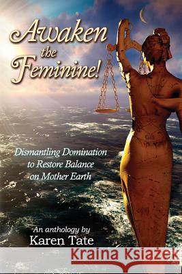 Awaken The Feminine!: Dismantling Domination to Restore Balance on Mother Earth Karen Tate 9781727261899 Createspace Independent Publishing Platform - książka