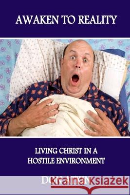 Awaken to Reality: Living Christ in a Hostile Environment Don Atkin 9781505226324 Createspace Independent Publishing Platform - książka