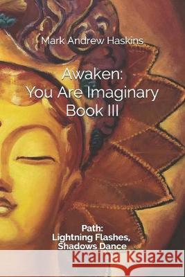 Awaken: You Are Imaginary: Book III: Path: Lightning Flashes, Shadows Dance Mark Andrew Haskins 9781708673192 Independently Published - książka
