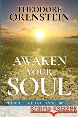 Awaken Your Soul: How to Find Your Inner Spirit and Life's Purpose Theodore Orenstein   9781960299130 Theodore Orenstein - książka