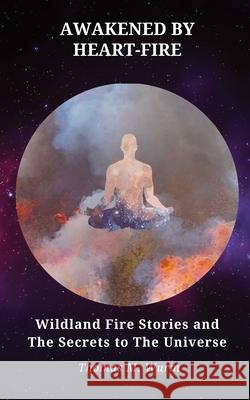 Awakened by Heart-Fire: Wildland Fire Stories and The Secrets to the Universe Thomas M. Wurm 9780578648255 Mountain Mind Tricks - książka