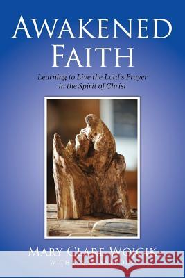 Awakened Faith: Learning to Live the Lord's Prayer Mary Clare Wojcik Susan Anthony 9781499276008 Createspace - książka