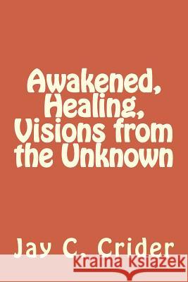Awakened, Healing, Visions from the Unknown J. C. Crider 9781492780939 Createspace - książka