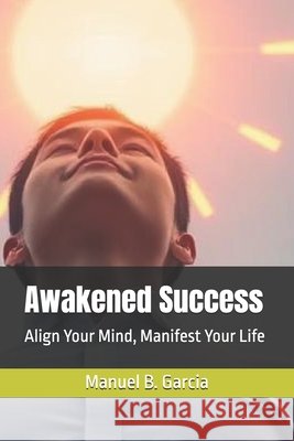 Awakened Success: Align Your Mind, Manifest Your Life Garcia, Manuel B. 9798293415182 Independently Published - książka