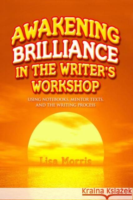 Awakening Brilliance in the Writer's Workshop : Using Notebooks, Mentor Texts, and the Writing Process Lisa Morris   9781596671959 Eye On Education, Inc - książka