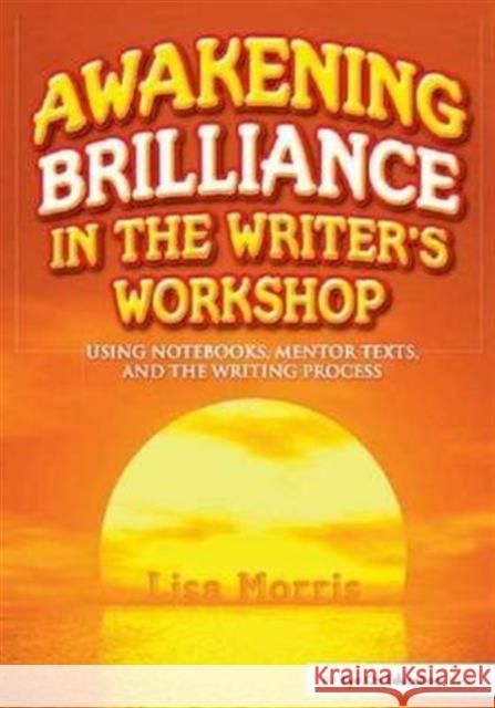 Awakening Brilliance in the Writer's Workshop: Using Notebooks, Mentor Texts, and the Writing Process Lisa Morris 9781138143951 Routledge - książka
