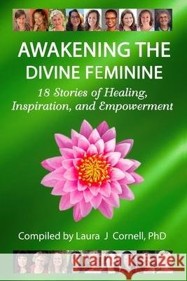 Awakening the Divine Feminine: 18 Stories of Healing, Inspiration, and Empowerment Laura J Cornell, PhD 9781733392327 Divine Feminine Yoga - książka