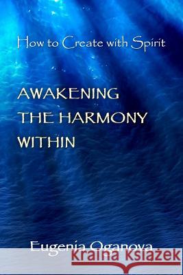 Awakening the Harmony Within: How to Create with Spirit Eugenia Oganova 9780979381713 Zahira Incorporated - książka