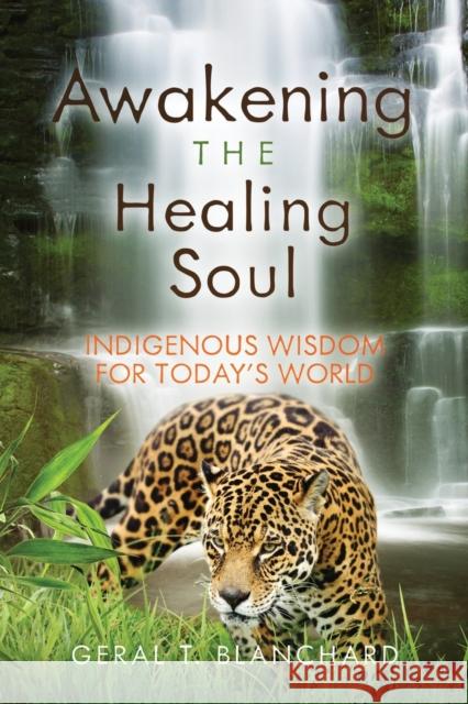 Awakening the Healing Soul: Indigenous Wisdom for Today's World Geral Blanchard 9781734864502 Geral T Blanchard - książka
