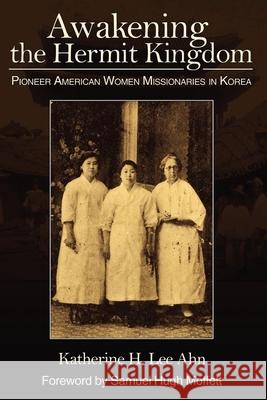 Awakening the Hermit Kingdom: Pioneer American Women Missionaries in Korea Ahn, Katherine 9780878080120 William Carey Library Publishers - książka