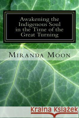 Awakening the Indigenous Soul in the Time of the Great Turning Miranda Moon 9781539166771 Createspace Independent Publishing Platform - książka