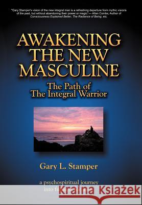 Awakening the New Masculine: The Path of the Integral Warrior Stamper, Gary L. 9781469731537 iUniverse.com - książka