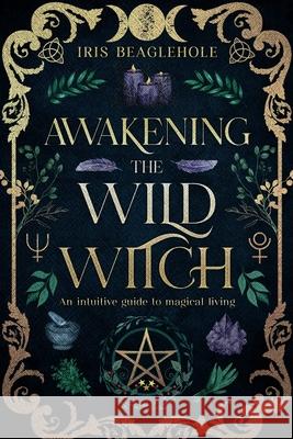 Awakening the Wild Witch Iris Beaglehole 9781991292377 Te Ra Aroha Press - książka