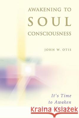 Awakening to Soul Consciousness: A journey of remembering who you 'really' are! Otis, John W. 9781449561956 Createspace - książka