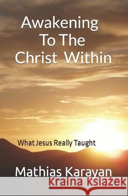 Awakening To The Christ Within: What Jesus Really Taught Mathias S. Karayan 9781797035871 Independently Published - książka