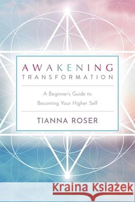 Awakening Transformation: A Beginner's Guide to Becoming Your Higher Self Tianna Roser 9781737705307 Infinite Light Books - książka