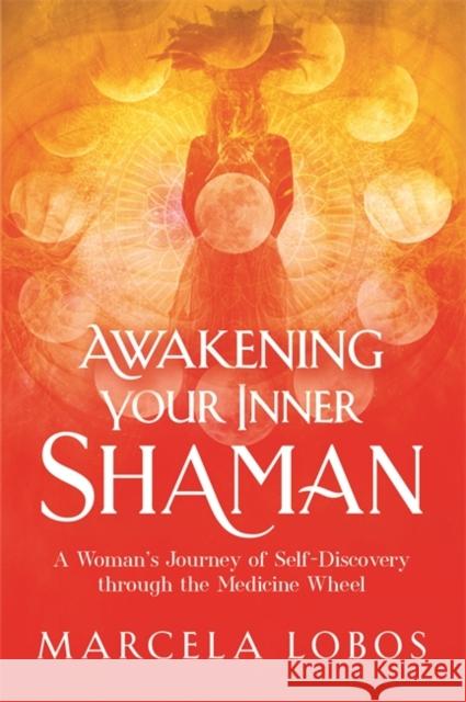 Awakening Your Inner Shaman: A Woman's Journey of Self-Discovery through the Medicine Wheel Marcela Lobos 9781788174497 Hay House UK Ltd - książka