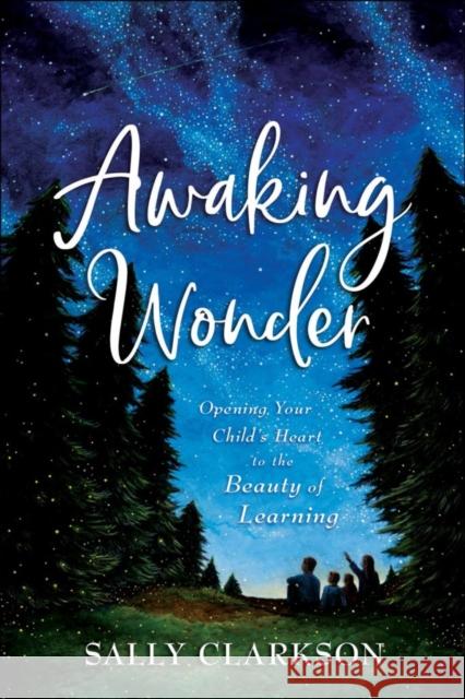 Awaking Wonder – Opening Your Child`s Heart to the Beauty of Learning Sally Clarkson 9780764235887 Baker Publishing Group - książka