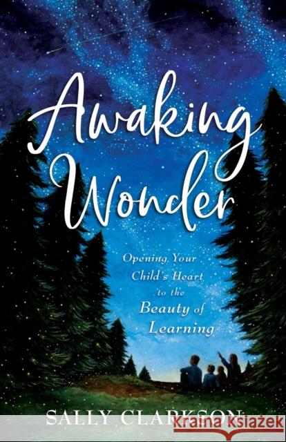 Awaking Wonder – Opening Your Child`s Heart to the Beauty of Learning Sally Clarkson 9780764237133 Baker Publishing Group - książka