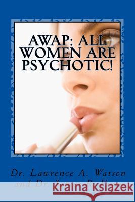 Awap: All Women Are Psychotic! Dr Lawrence a. Watson Dr James R. Fury 9781544937434 Createspace Independent Publishing Platform - książka