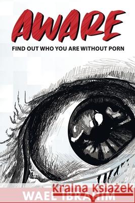 Aware: Find Out Who You Are Without Porn Wael Ibrahim 9781922372468 Mentoring Plus Pty Ltd - książka