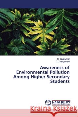 Awareness of Environmental Pollution Among Higher Secondary Students Jayakumar, R.; Thangamani, D. 9786200101822 LAP Lambert Academic Publishing - książka
