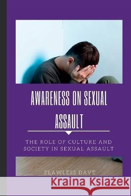 Awareness on Sexual Assault: The Role of Culture and Society in Sexual Assault Flawless Dave   9798391578178 Independently Published - książka