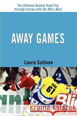 Away Games: The Ultimate Hockey Road Trip through Europe with the NHL's Best Sullivan, Laura 9780595383115 iUniverse - książka