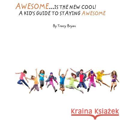 Awesome Is The New Cool...A Kid's Guide To Staying Awesome! Tracy Bryan 9781530274925 Createspace Independent Publishing Platform - książka