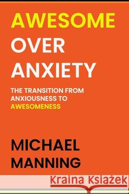 Awesome Over Anxiety: The Transition from Anxiousness to Awesomeness Michael Manning 9780995239456 Hilary Dunn - książka