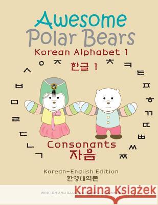 Awesome Polar Bears: Korean Alphabet (Hangeul) 1, Consonants [Korean-English Edition] J. J. Dunmire J. J. Dunmire 9781539694878 Createspace Independent Publishing Platform - książka