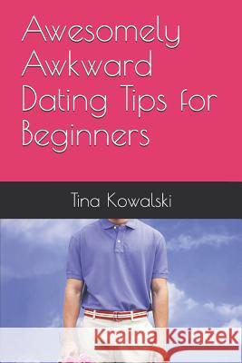 Awesomely Awkward Dating Tips for Beginners Tina Kowalski 9781974040056 Createspace Independent Publishing Platform - książka