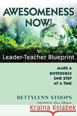 Awesomeness Now: Leader-Teacher Blueprint, Make a Difference, One Step at a Time Bettylynn Stoops Catherine Leek Kim Monteforte 9781775108009 Bettylynn Stoops - książka