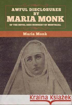 Awful Disclosures by Maria Monk of the Hotel Dieu Nunnery of Montreal Maria Monk 9781647996321 Bibliotech Press - książka