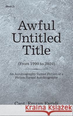 Awful Untitled Title: An Autobiography Turned Fiction or a Fiction Turned Autobiography Capt Emran Faridi 9781546227656 Authorhouse - książka