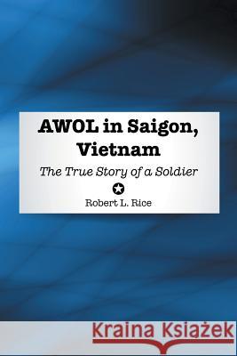 Awol in Saigon, Vietnam: The True Story of a Soldier Robert L. Rice 9781504919364 Authorhouse - książka