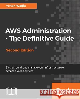 AWS Administration - The Definitive Guide - Second Edition Wadia, Yohan 9781788478793 Packt Publishing - książka