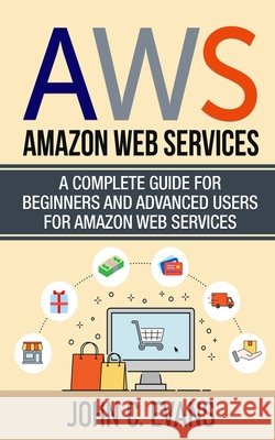 Aws: Amazon Web Services: A Complete Guide For Beginners and Advanced Users For Amazon Web Services Evans, John C. 9798602398489 Independently Published - książka