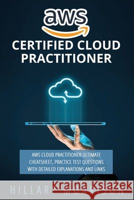 AWS Certified Cloud Practitioner: AWS Cloud Practitioner Ultimate Cheat sheet, Practice Test Questions with Detailed Explanations and Links Morrison, Hillary 9798664320411 Independently Published - książka